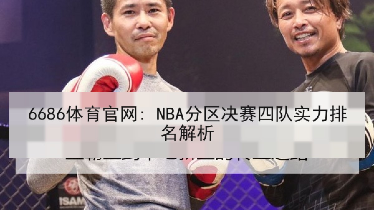 6686体育官网: NBA分区决赛四队实力排名解析 6686体育官网: NBA分区决赛四队实力排名解析
