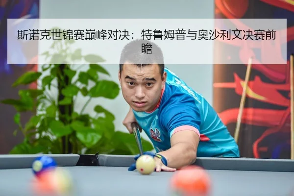 斯诺克世锦赛巅峰对决：特鲁姆普与奥沙利文决赛前瞻