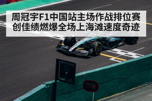 周冠宇F1中国站主场作战排位赛创佳绩燃爆全场上海滩速度奇迹