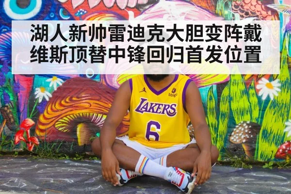 湖人新帅雷迪克大胆变阵戴维斯顶替中锋回归首发位置